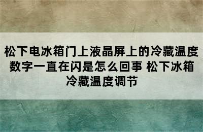 松下电冰箱门上液晶屏上的冷藏温度数字一直在闪是怎么回事 松下冰箱冷藏温度调节